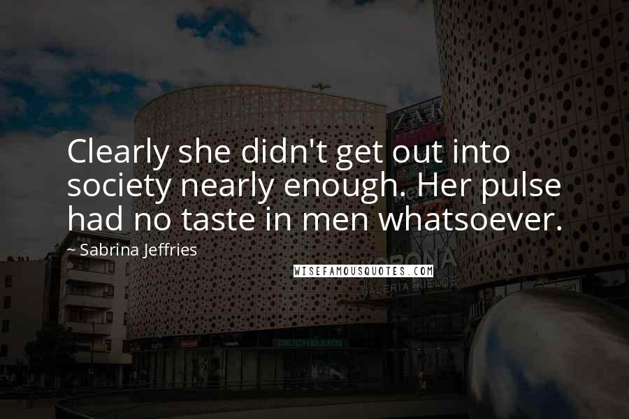 Sabrina Jeffries Quotes: Clearly she didn't get out into society nearly enough. Her pulse had no taste in men whatsoever.