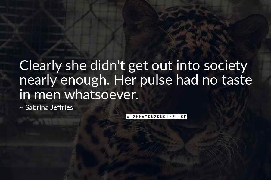 Sabrina Jeffries Quotes: Clearly she didn't get out into society nearly enough. Her pulse had no taste in men whatsoever.