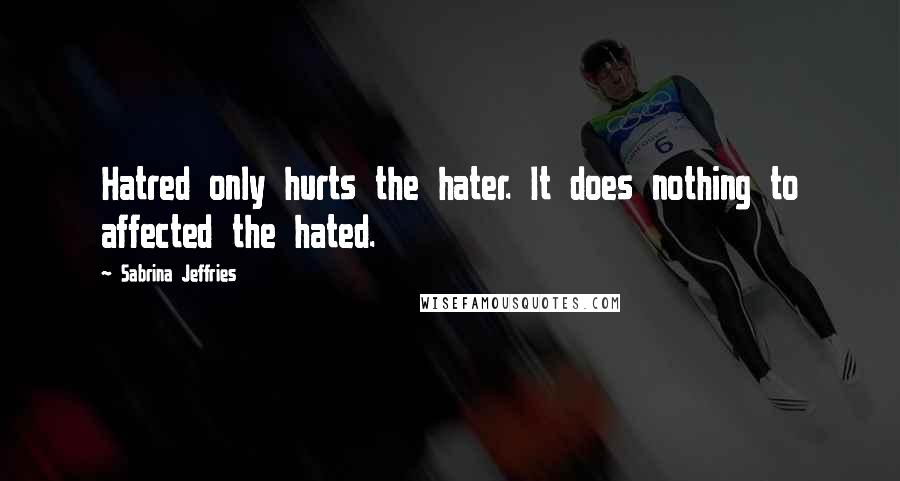 Sabrina Jeffries Quotes: Hatred only hurts the hater. It does nothing to affected the hated.