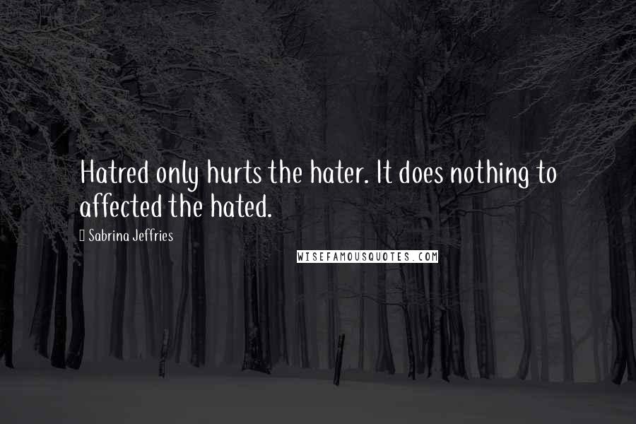 Sabrina Jeffries Quotes: Hatred only hurts the hater. It does nothing to affected the hated.