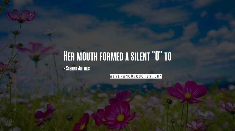 Sabrina Jeffries Quotes: Her mouth formed a silent "O" to