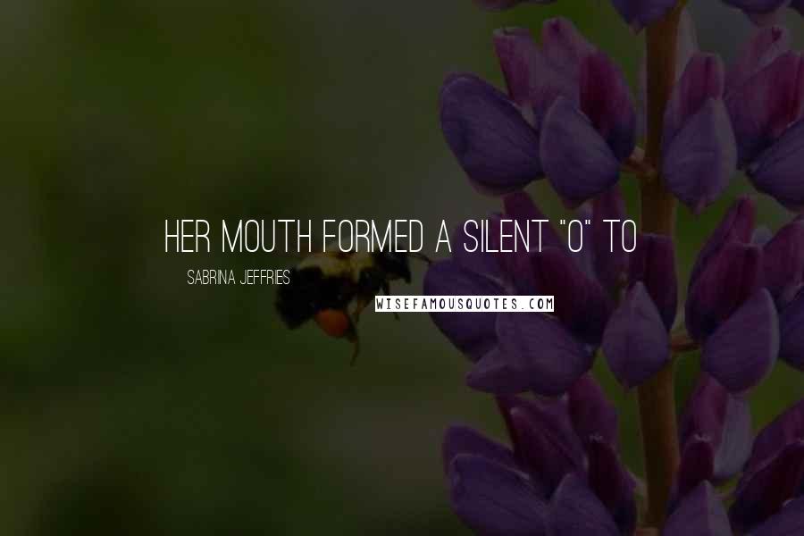 Sabrina Jeffries Quotes: Her mouth formed a silent "O" to