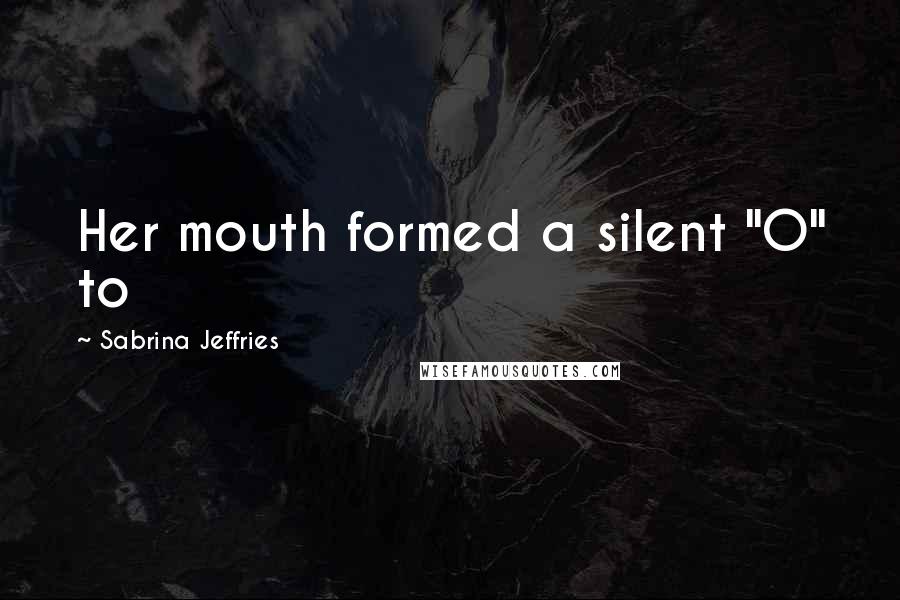 Sabrina Jeffries Quotes: Her mouth formed a silent "O" to