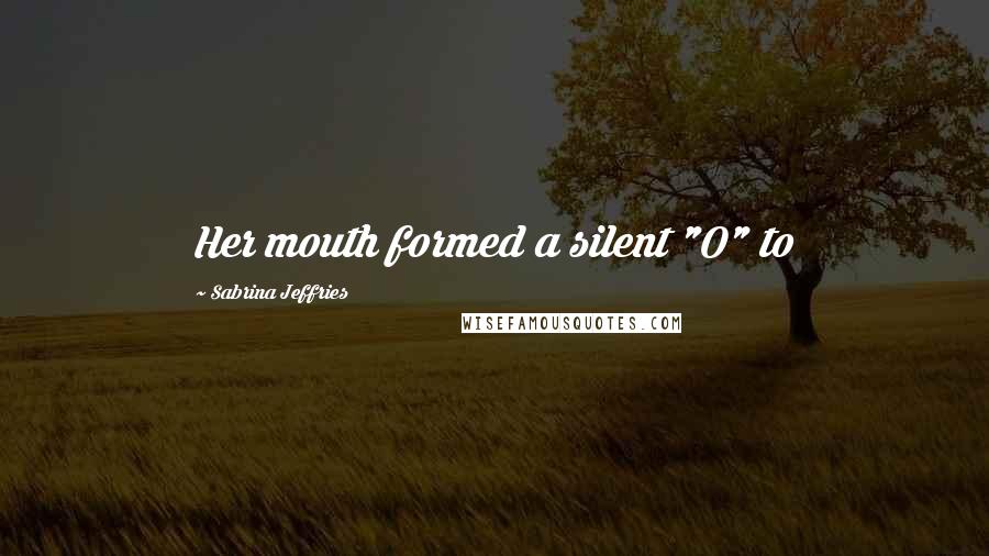 Sabrina Jeffries Quotes: Her mouth formed a silent "O" to