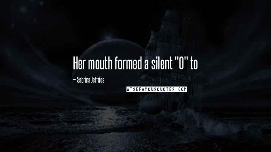 Sabrina Jeffries Quotes: Her mouth formed a silent "O" to