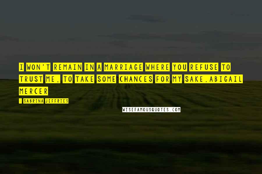 Sabrina Jeffries Quotes: I won't remain in a marriage where you refuse to trust me, to take some chances for my sake.Abigail Mercer