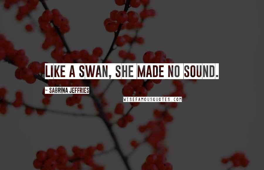 Sabrina Jeffries Quotes: Like a swan, she made no sound.