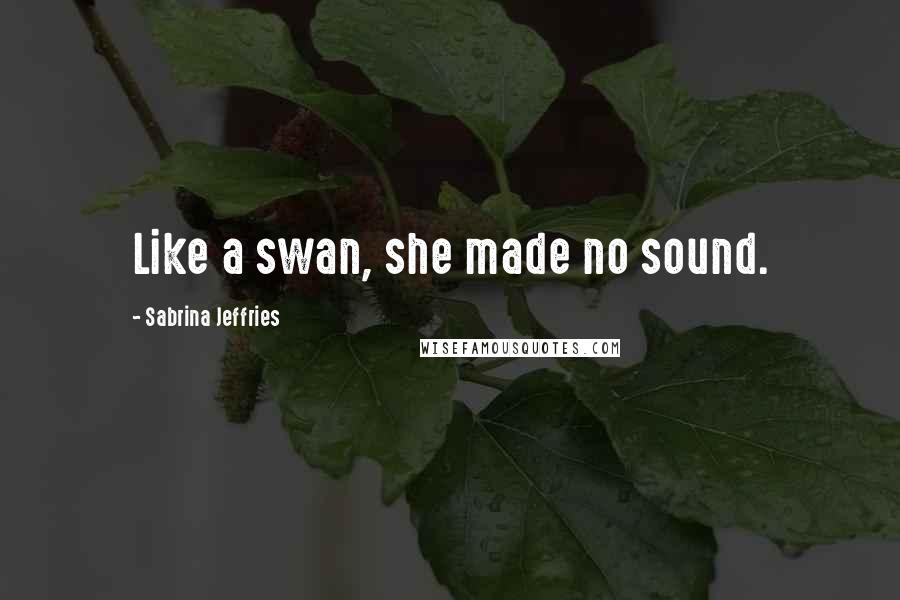 Sabrina Jeffries Quotes: Like a swan, she made no sound.