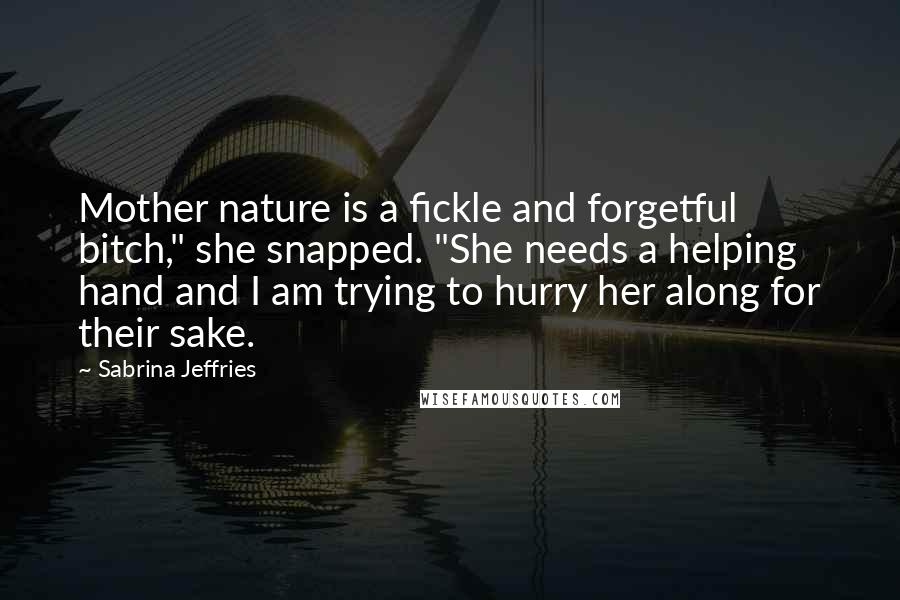 Sabrina Jeffries Quotes: Mother nature is a fickle and forgetful bitch," she snapped. "She needs a helping hand and I am trying to hurry her along for their sake.