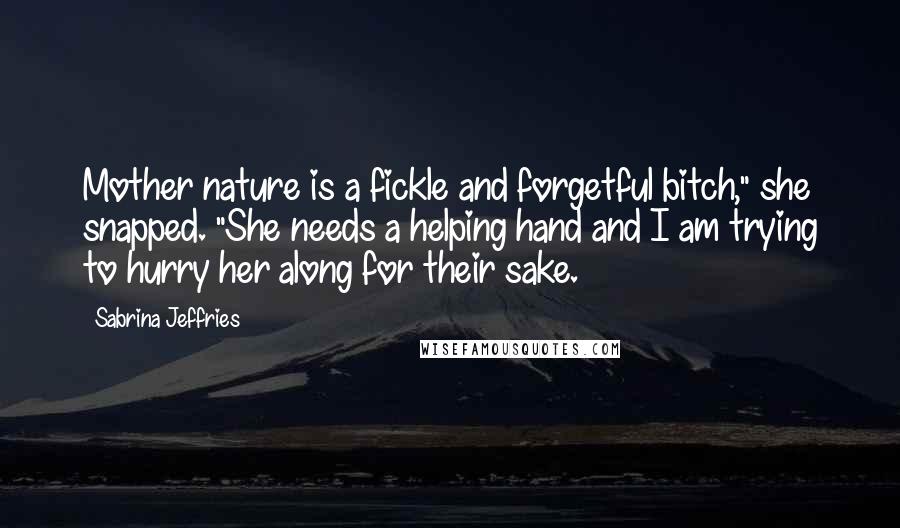 Sabrina Jeffries Quotes: Mother nature is a fickle and forgetful bitch," she snapped. "She needs a helping hand and I am trying to hurry her along for their sake.