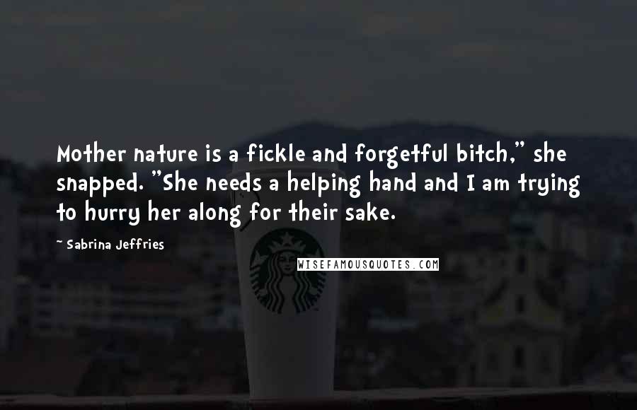 Sabrina Jeffries Quotes: Mother nature is a fickle and forgetful bitch," she snapped. "She needs a helping hand and I am trying to hurry her along for their sake.