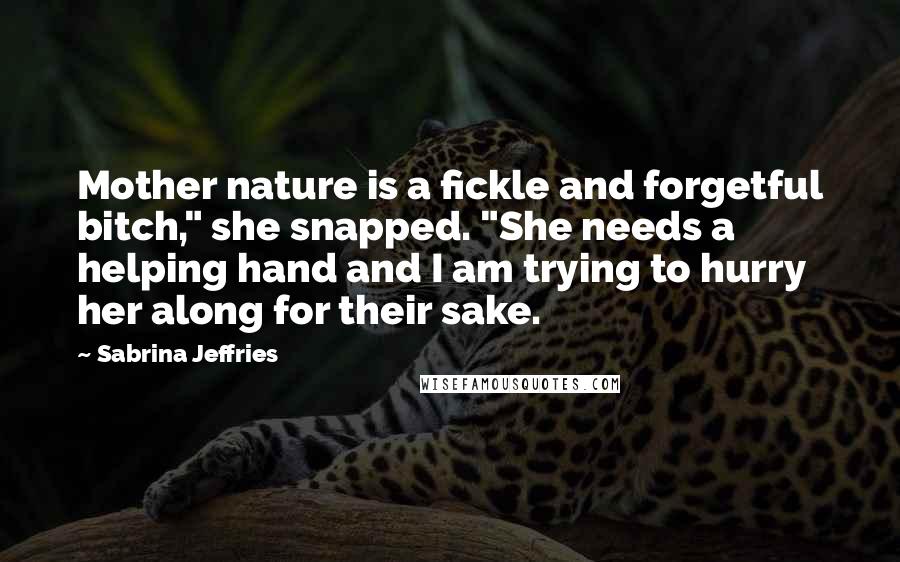 Sabrina Jeffries Quotes: Mother nature is a fickle and forgetful bitch," she snapped. "She needs a helping hand and I am trying to hurry her along for their sake.