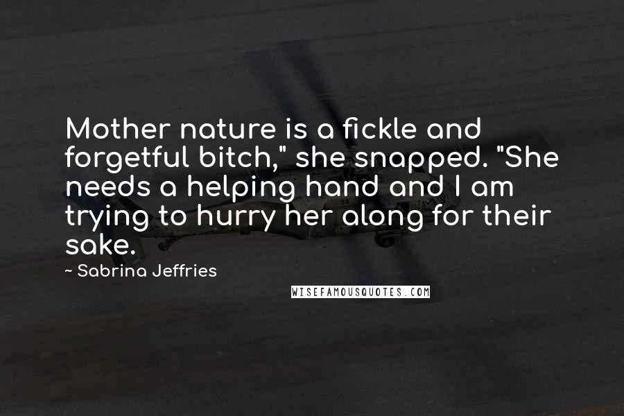 Sabrina Jeffries Quotes: Mother nature is a fickle and forgetful bitch," she snapped. "She needs a helping hand and I am trying to hurry her along for their sake.