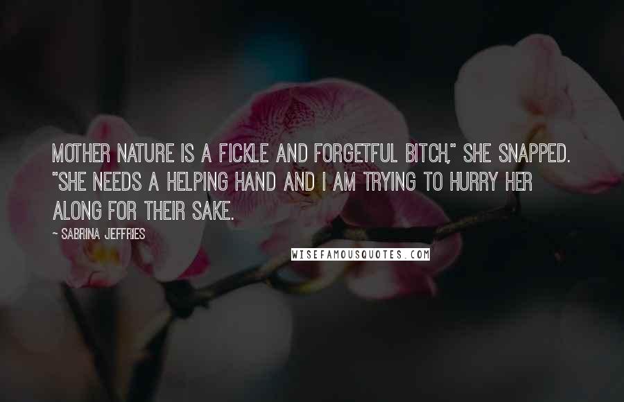 Sabrina Jeffries Quotes: Mother nature is a fickle and forgetful bitch," she snapped. "She needs a helping hand and I am trying to hurry her along for their sake.