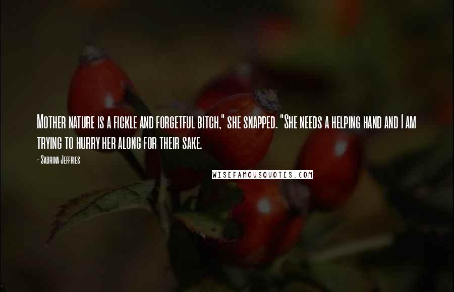 Sabrina Jeffries Quotes: Mother nature is a fickle and forgetful bitch," she snapped. "She needs a helping hand and I am trying to hurry her along for their sake.