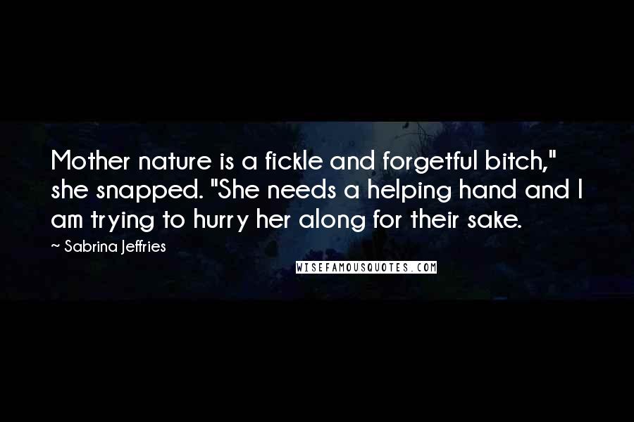 Sabrina Jeffries Quotes: Mother nature is a fickle and forgetful bitch," she snapped. "She needs a helping hand and I am trying to hurry her along for their sake.