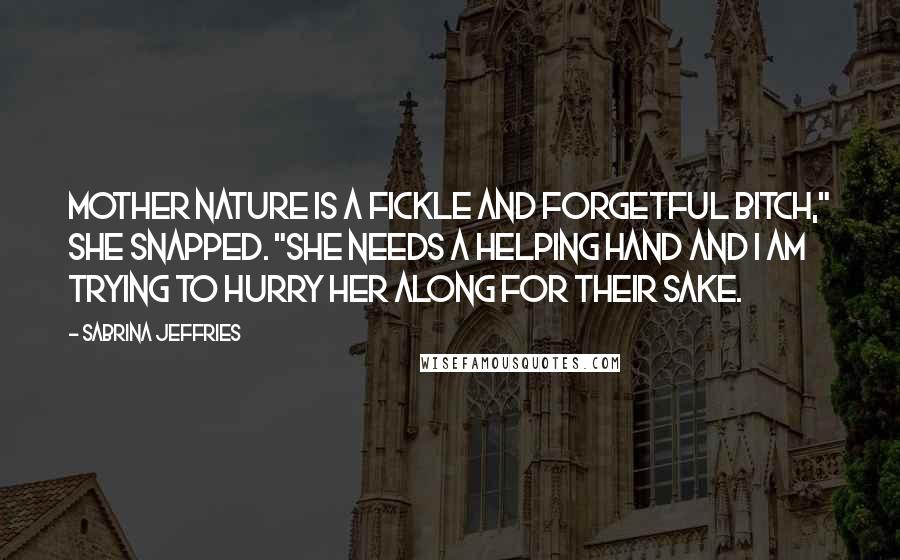 Sabrina Jeffries Quotes: Mother nature is a fickle and forgetful bitch," she snapped. "She needs a helping hand and I am trying to hurry her along for their sake.