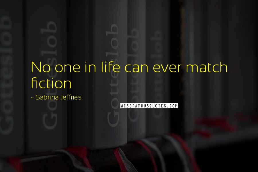 Sabrina Jeffries Quotes: No one in life can ever match fiction