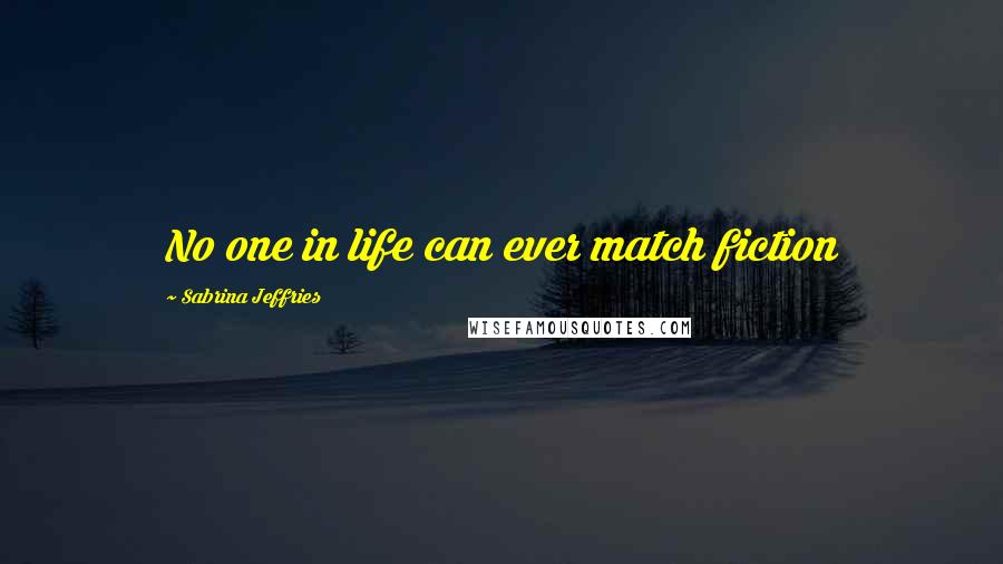 Sabrina Jeffries Quotes: No one in life can ever match fiction