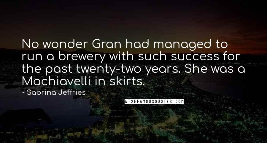 Sabrina Jeffries Quotes: No wonder Gran had managed to run a brewery with such success for the past twenty-two years. She was a Machiavelli in skirts.