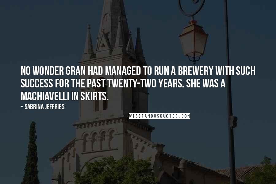 Sabrina Jeffries Quotes: No wonder Gran had managed to run a brewery with such success for the past twenty-two years. She was a Machiavelli in skirts.