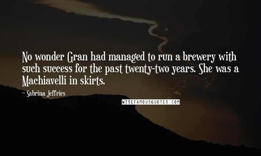 Sabrina Jeffries Quotes: No wonder Gran had managed to run a brewery with such success for the past twenty-two years. She was a Machiavelli in skirts.