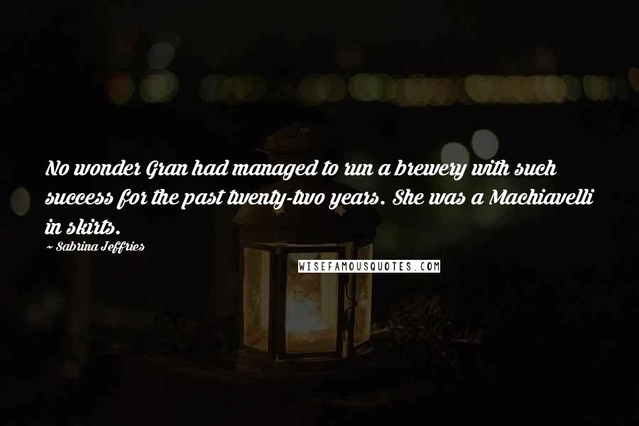 Sabrina Jeffries Quotes: No wonder Gran had managed to run a brewery with such success for the past twenty-two years. She was a Machiavelli in skirts.