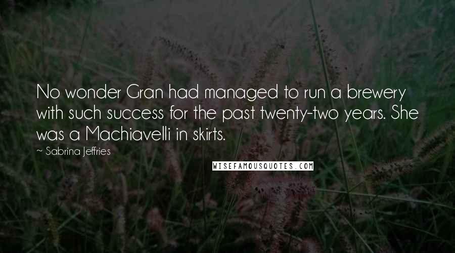 Sabrina Jeffries Quotes: No wonder Gran had managed to run a brewery with such success for the past twenty-two years. She was a Machiavelli in skirts.