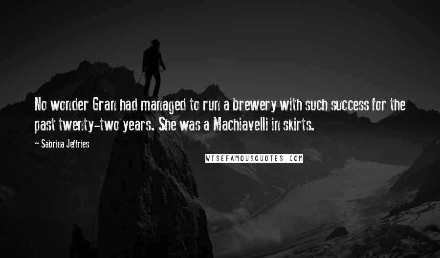 Sabrina Jeffries Quotes: No wonder Gran had managed to run a brewery with such success for the past twenty-two years. She was a Machiavelli in skirts.