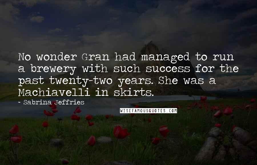 Sabrina Jeffries Quotes: No wonder Gran had managed to run a brewery with such success for the past twenty-two years. She was a Machiavelli in skirts.