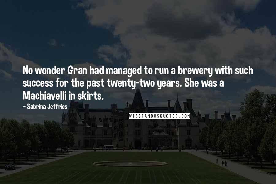 Sabrina Jeffries Quotes: No wonder Gran had managed to run a brewery with such success for the past twenty-two years. She was a Machiavelli in skirts.