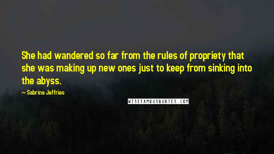 Sabrina Jeffries Quotes: She had wandered so far from the rules of propriety that she was making up new ones just to keep from sinking into the abyss.