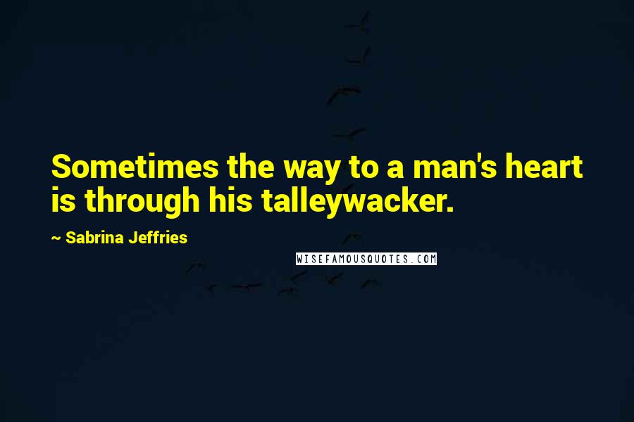 Sabrina Jeffries Quotes: Sometimes the way to a man's heart is through his talleywacker.