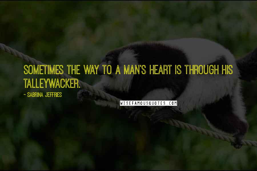 Sabrina Jeffries Quotes: Sometimes the way to a man's heart is through his talleywacker.