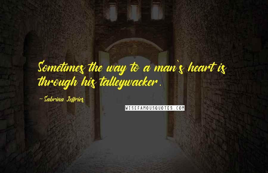 Sabrina Jeffries Quotes: Sometimes the way to a man's heart is through his talleywacker.