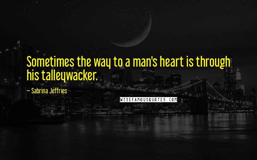 Sabrina Jeffries Quotes: Sometimes the way to a man's heart is through his talleywacker.