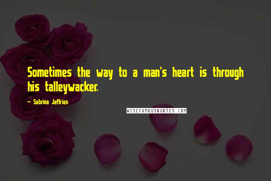 Sabrina Jeffries Quotes: Sometimes the way to a man's heart is through his talleywacker.