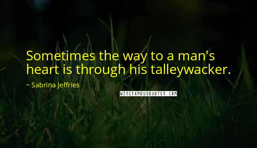 Sabrina Jeffries Quotes: Sometimes the way to a man's heart is through his talleywacker.