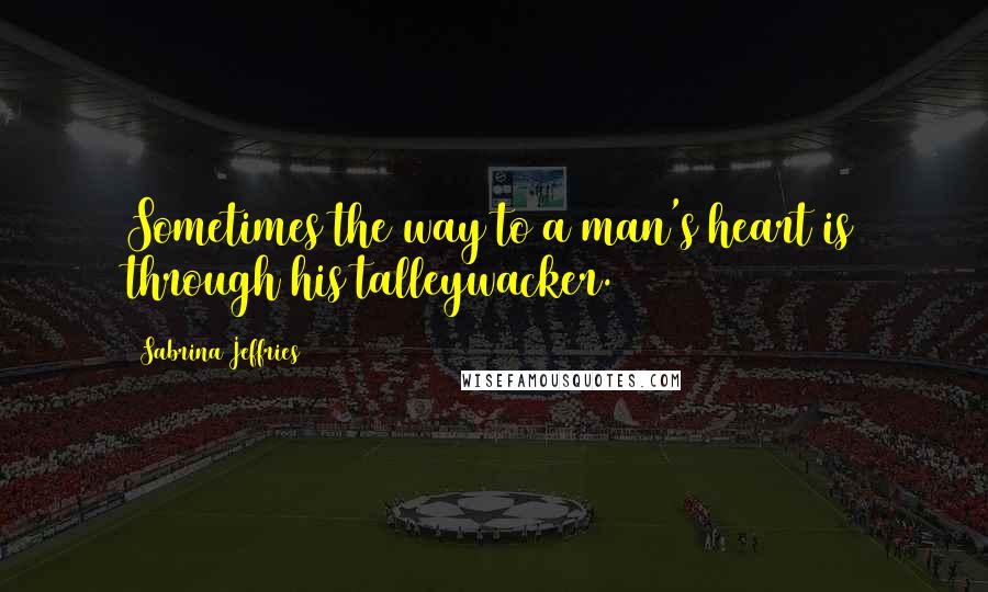 Sabrina Jeffries Quotes: Sometimes the way to a man's heart is through his talleywacker.