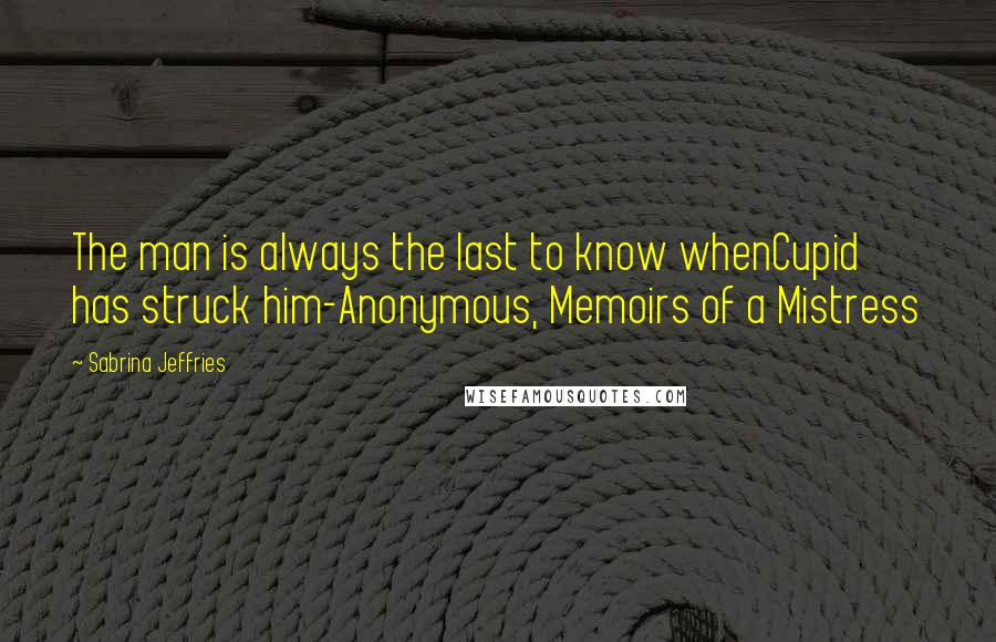 Sabrina Jeffries Quotes: The man is always the last to know whenCupid has struck him-Anonymous, Memoirs of a Mistress