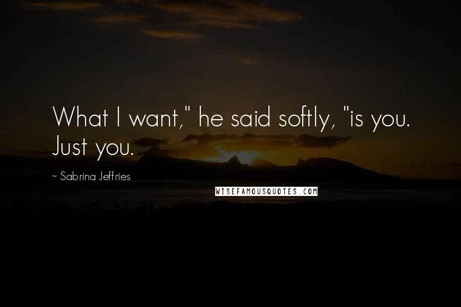 Sabrina Jeffries Quotes: What I want," he said softly, "is you. Just you.