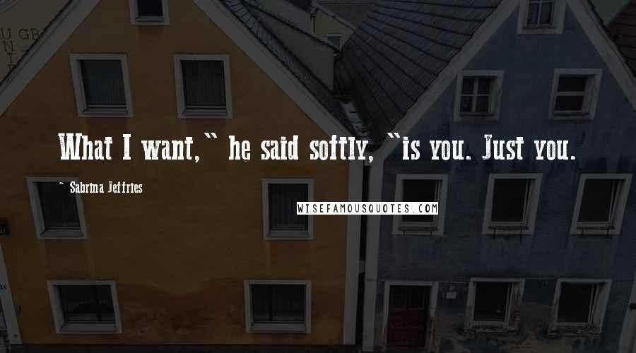 Sabrina Jeffries Quotes: What I want," he said softly, "is you. Just you.