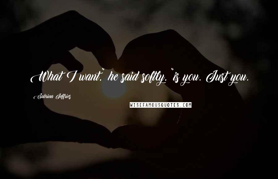 Sabrina Jeffries Quotes: What I want," he said softly, "is you. Just you.