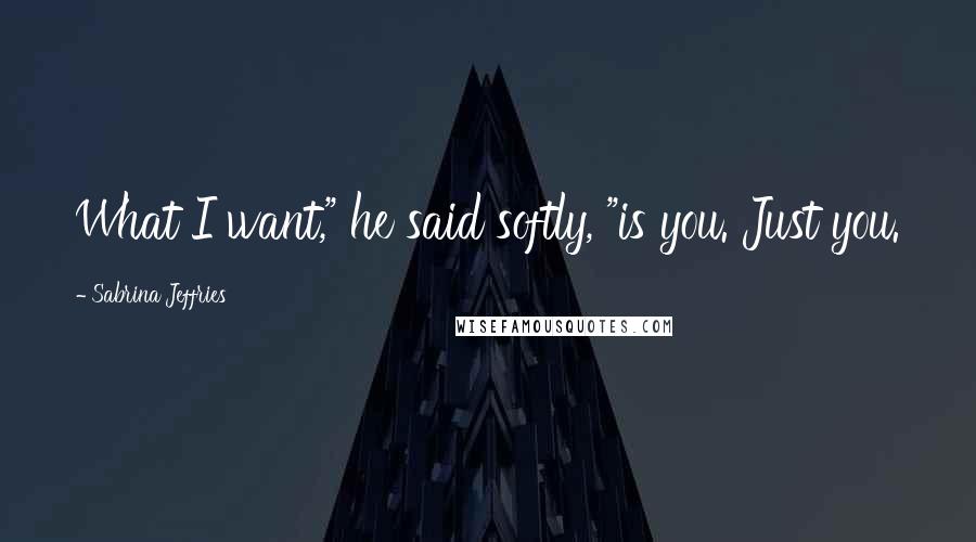 Sabrina Jeffries Quotes: What I want," he said softly, "is you. Just you.