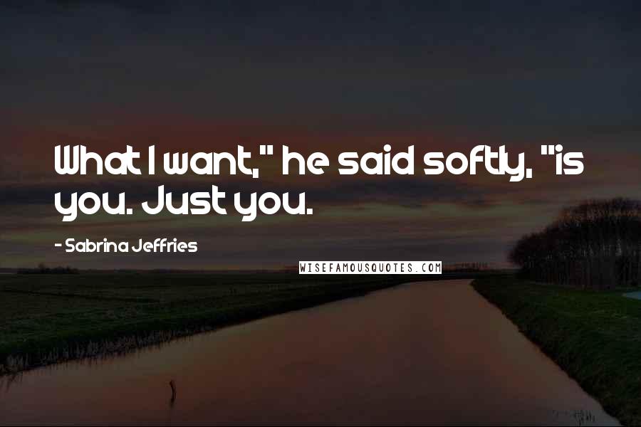 Sabrina Jeffries Quotes: What I want," he said softly, "is you. Just you.