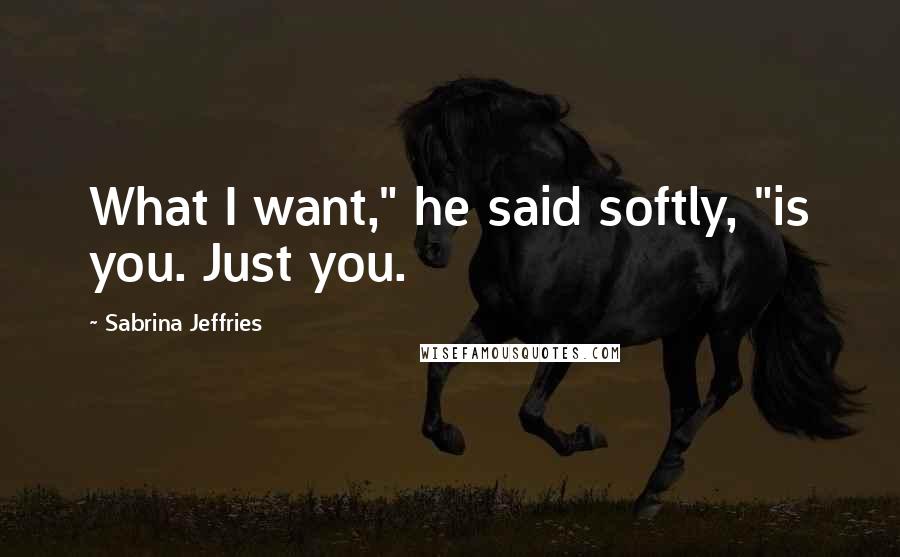 Sabrina Jeffries Quotes: What I want," he said softly, "is you. Just you.