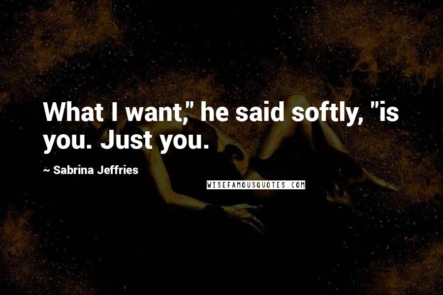 Sabrina Jeffries Quotes: What I want," he said softly, "is you. Just you.