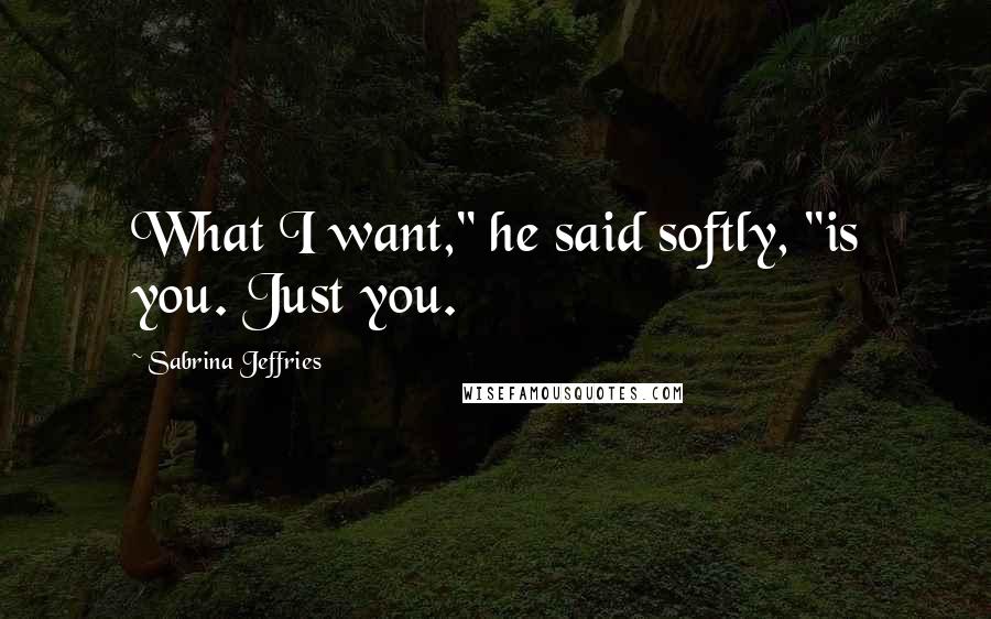 Sabrina Jeffries Quotes: What I want," he said softly, "is you. Just you.