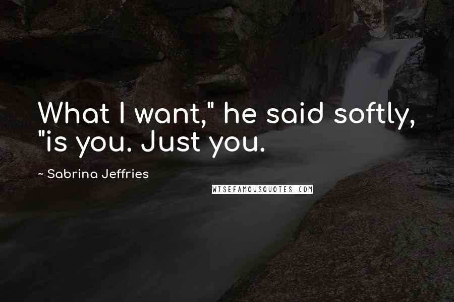 Sabrina Jeffries Quotes: What I want," he said softly, "is you. Just you.