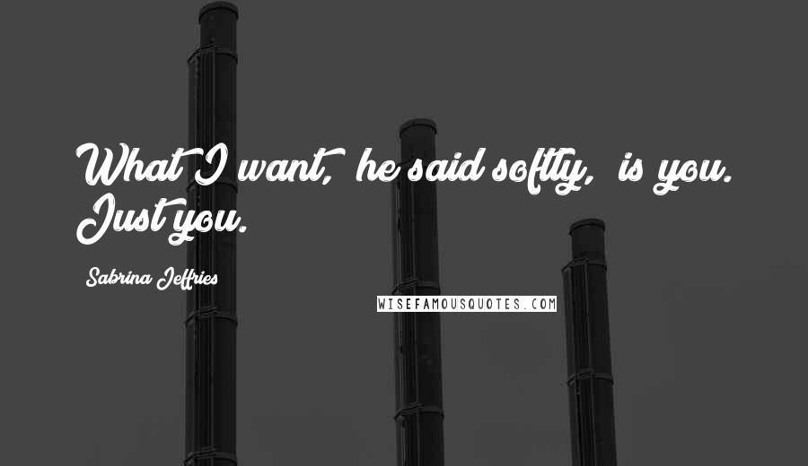 Sabrina Jeffries Quotes: What I want," he said softly, "is you. Just you.